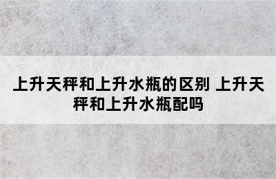 上升天秤和上升水瓶的区别 上升天秤和上升水瓶配吗